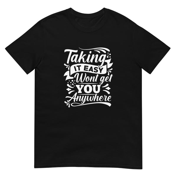 Taking it Easy Won't Get You Anywhere Unisex T-Shirt