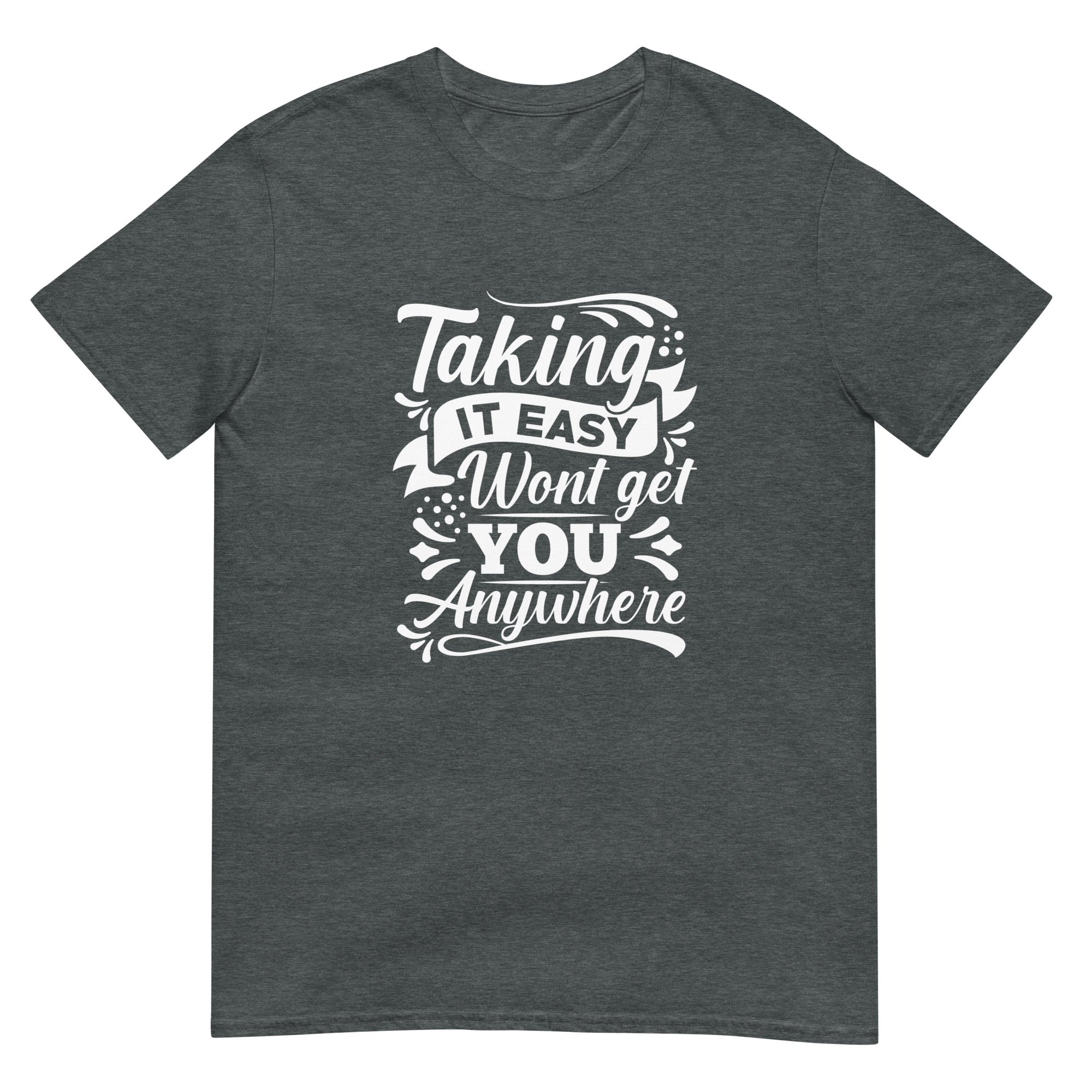 Taking it Easy Won't Get You Anywhere Unisex T-Shirt