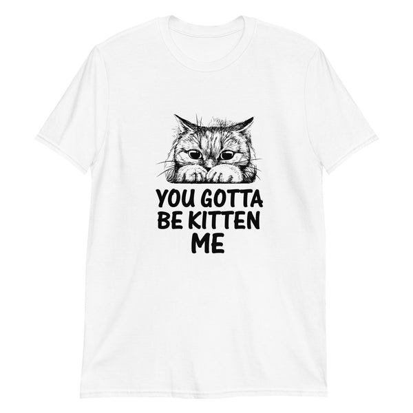You Gotta be Kitten Me Cat Short-Sleeve Unisex T-Shirt