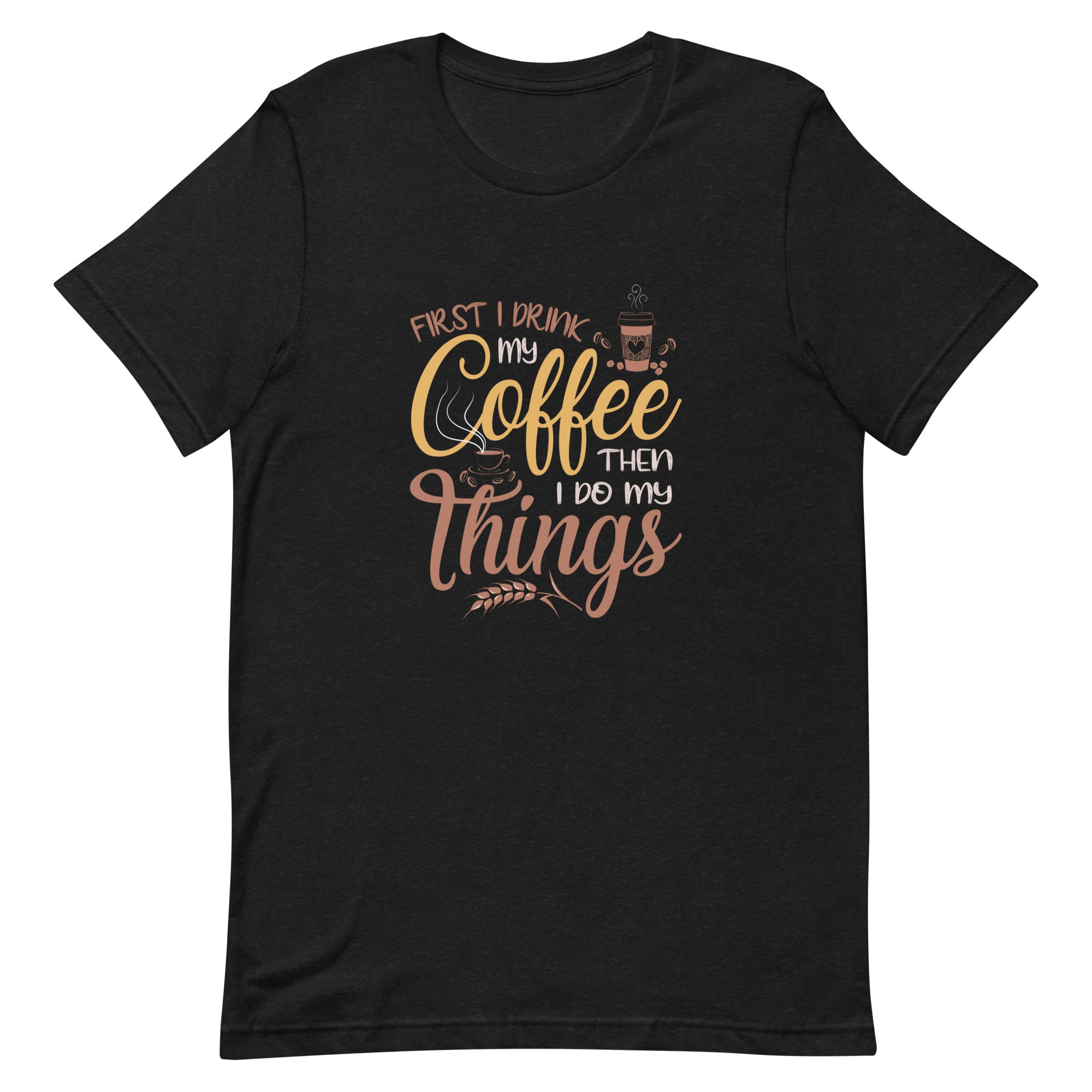 First I Drink My Coffee Unisex t-shirt