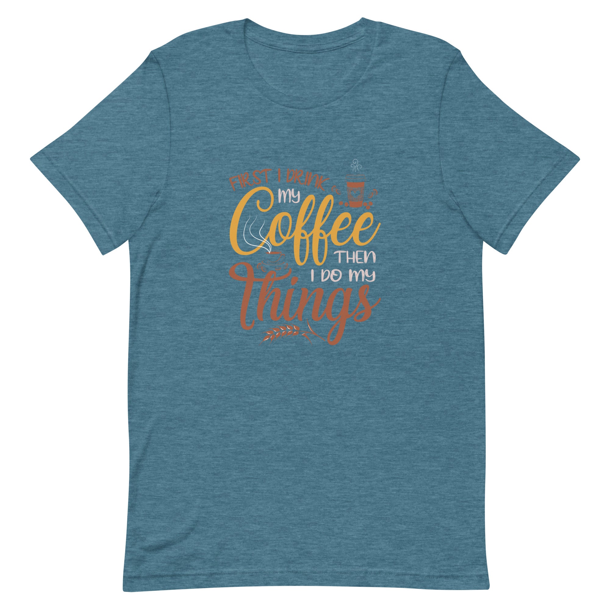 First I Drink My Coffee Unisex t-shirt